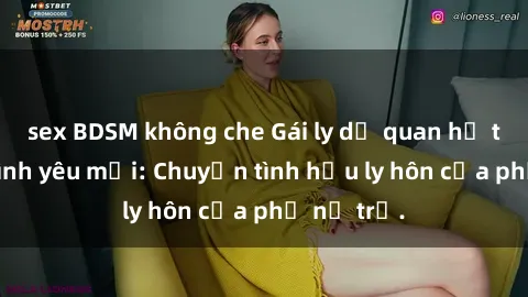 sex BDSM không che Gái ly dị quan hệ tìm kiếm tình yêu mới: Chuyện tình hậu ly hôn của phụ nữ trẻ.