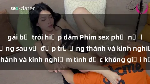gái bị trói hiếp dâm Phim sex phụ nữ lớn tuổi: Sức hút đằng sau vẻ đẹp trưởng thành và kinh nghiệm tình dục không giới hạn
