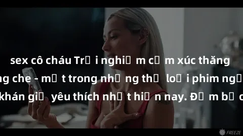 sex cô cháu Trải nghiệm cảm xúc thăng hoa với jav SM không che - một trong những thể loại phim người lớn được khán giả yêu thích nhất hiện nay. Đảm bảo đem lại sự hấp dẫn, kích thích tối đa cho người 