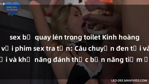 sex bị quay lén trong toilet Kinh hoàng và đầy kích thích với phim sex tra tấn: Câu chuyện đen tối và khả năng đánh thức bản năng tiềm ẩn trong con người