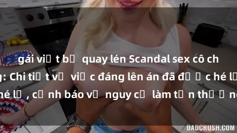 gái việt bị quay lén Scandal sex cô cháu gây chấn động: Chi tiết vụ việc đáng lên án đã được hé lộ, cảnh báo về nguy cơ làm tổn thương tâm hồn trẻ em.