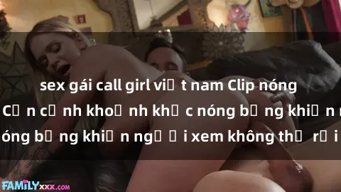 sex gái call girl việt nam Clip nóng phòng tắm gây sốt: Cận cảnh khoảnh khắc nóng bỏng khiến người xem không thể rời mắt
