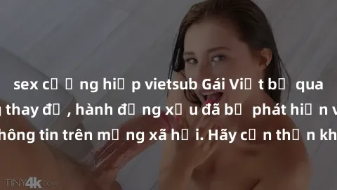 sex cưỡng hiếp vietsub Gái Việt bị quay lén trong phòng thay đồ, hành động xấu đã bị phát hiện và lộ thông tin trên mạng xã hội. Hãy cẩn thận khi thay đồ ở nơi công cộng!