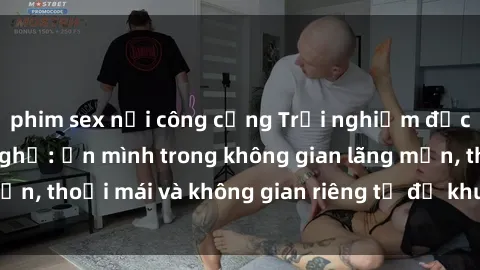 phim sex nơi công cộng Trải nghiệm độc đáo tại sex nhà nghỉ: ẩn mình trong không gian lãng mạn, thoải mái và không gian riêng tư để khuấy động tình ái.