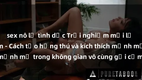 sex nô lệ tình dục Trải nghiệm mới lạ với sex phòng tắm - Cách tạo hứng thú và kích thích mạnh mẽ trong không gian vô cùng gợi cảm và lãng mạn