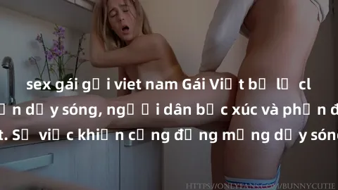 sex gái gọi viet nam Gái Việt bị lộ clip sex khiến dư luận dậy sóng, người dân bức xúc và phản đối gay gắt. Sự việc khiến cộng đồng mạng dậy sóng và yêu cầu xử lý nghiêm ngặt.
