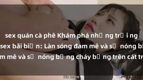 sex quán cà phê Khám phá những trải nghiệm độc đáo tại sex bãi biển: Làn sóng đam mê và sự nóng bỏng cháy bỏng trên cát trắng