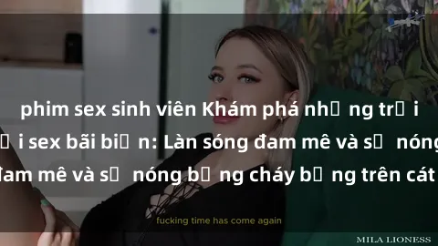 phim sex sinh viên Khám phá những trải nghiệm độc đáo tại sex bãi biển: Làn sóng đam mê và sự nóng bỏng cháy bỏng trên cát trắng