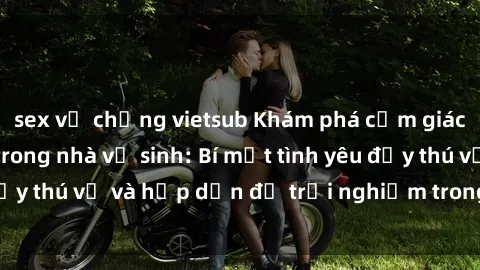 sex vợ chồng vietsub Khám phá cảm giác mới mẻ với sex trong nhà vệ sinh: Bí mật tình yêu đầy thú vị và hấp dẫn để trải nghiệm trong đêm hôm nay!