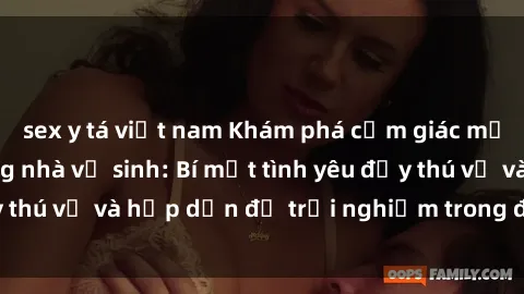 sex y tá việt nam Khám phá cảm giác mới mẻ với sex trong nhà vệ sinh: Bí mật tình yêu đầy thú vị và hấp dẫn để trải nghiệm trong đêm hôm nay!