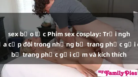 sex bạo lực Phim sex cosplay: Trải nghiệm tuyệt vời của cặp đôi trong những bộ trang phục gợi cảm và kích thích