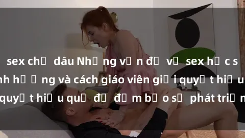 sex chị dâu Những vấn đề về sex học sinh: Các yếu tố ảnh hưởng và cách giáo viên giải quyết hiệu quả để đảm bảo sự phát triển toàn diện.