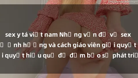 sex y tá việt nam Những vấn đề về sex học sinh: Các yếu tố ảnh hưởng và cách giáo viên giải quyết hiệu quả để đảm bảo sự phát triển toàn diện.
