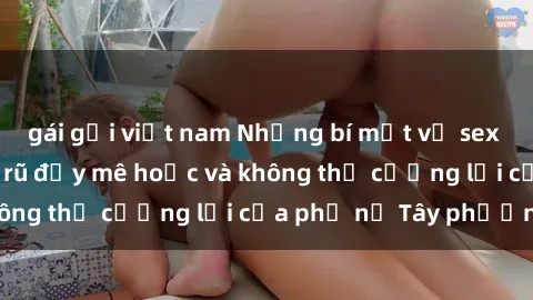 gái gọi việt nam Những bí mật về sex gái Tây: Sự quyến rũ đầy mê hoặc và không thể cưỡng lại của phụ nữ Tây phương