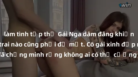 làm tình tập thể Gái Nga dâm đãng khiến tim bất cứ chàng trai nào cũng phải đỏ mặt. Cô gái xinh đẹp này đã chứng minh rằng không ai có thể cưỡng lại khi cô làm tình đắm say.