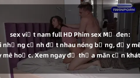 sex việt nam full HD Phim sex Mỹ đen: phút mãnh liệt với những cảnh địt nhau nóng bỏng, đầy mê hoặc. Xem ngay để thỏa mãn cơn khát tình dục của bạn!