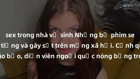 sex trong nhà vệ sinh Những bộ phim sex ngoại quốc nổi tiếng và gây sốt trên mạng xã hội. Cảnh quay táo bạo, diễn viên ngoại quốc nóng bỏng trong các tác phẩm đỉnh cao.