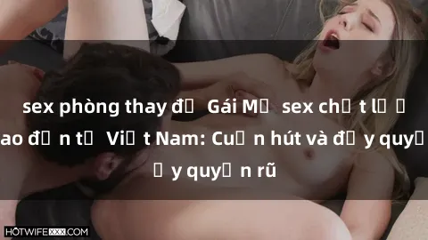 sex phòng thay đồ Gái Mỹ sex chất lượng cao đến từ Việt Nam: Cuốn hút và đầy quyến rũ