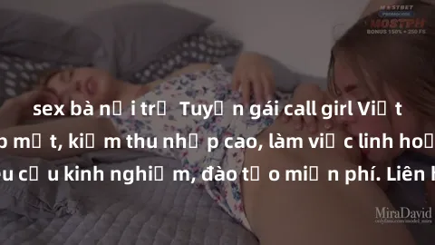 sex bà nội trợ Tuyển gái call girl Việt Nam gợi cảm, đẹp mắt, kiếm thu nhập cao, làm việc linh hoạt, không yêu cầu kinh nghiệm, đào tạo miễn phí. Liên hệ ngay để biết thêm chi tiết!
