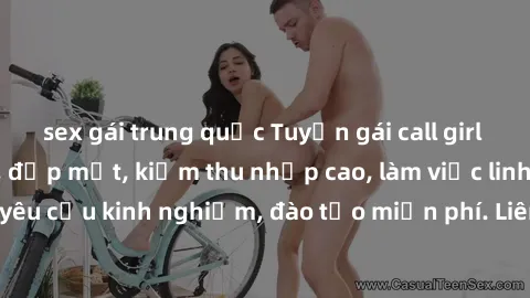sex gái trung quốc Tuyển gái call girl Việt Nam gợi cảm, đẹp mắt, kiếm thu nhập cao, làm việc linh hoạt, không yêu cầu kinh nghiệm, đào tạo miễn phí. Liên hệ ngay để biết thêm chi tiết!