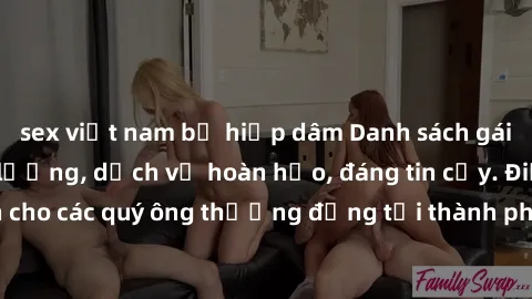 sex việt nam bị hiếp dâm Danh sách gái call girl vip chất lượng, dịch vụ hoàn hảo, đáng tin cậy. Điều hấp dẫn cho các quý ông thượng đẳng tại thành phố. Hãy nhấc máy và đặt lịch ngay!