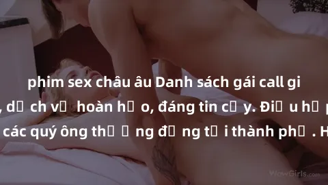 phim sex châu âu Danh sách gái call girl vip chất lượng, dịch vụ hoàn hảo, đáng tin cậy. Điều hấp dẫn cho các quý ông thượng đẳng tại thành phố. Hãy nhấc máy và đặt lịch ngay!