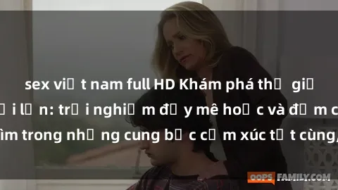sex việt nam full HD Khám phá thế giới mới với sex người lớn: trải nghiệm đầy mê hoặc và đắm chìm trong những cung bậc cảm xúc tột cùng, hứng khởi và cuốn hút.