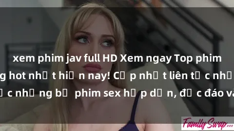 xem phim jav full HD Xem ngay Top phim sex mới nhất đang hot nhất hiện nay! Cập nhật liên tục những bộ phim sex hấp dẫn, độc đáo và đầy kích thích.