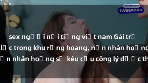 sex người nổi tiếng việt nam Gái trẻ bị hiếp dâm bạo lực trong khu rừng hoang, nạn nhân hoảng sợ kêu cầu công lý được thực thi