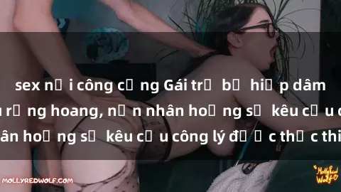 sex nơi công cộng Gái trẻ bị hiếp dâm bạo lực trong khu rừng hoang, nạn nhân hoảng sợ kêu cầu công lý được thực thi