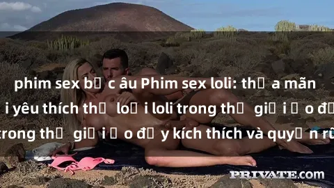 phim sex bắc âu Phim sex loli: thỏa mãn đam mê của người yêu thích thể loại loli trong thế giới ảo đầy kích thích và quyến rũ.