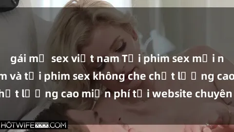 gái mỹ sex việt nam Tải phim sex mới nhất hot nhất - Xem và tải phim sex không che chất lượng cao miễn phí tại website chuyên nghiệp.