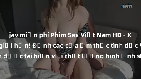 jav miễn phí Phim Sex Việt Nam HD - Xem ngay và không giới hạn! Đỉnh cao của ẩm thực tình dục Việt Nam được tái hiện với chất lượng hình ảnh sắc nét. Hãy thưởng thức ngay!