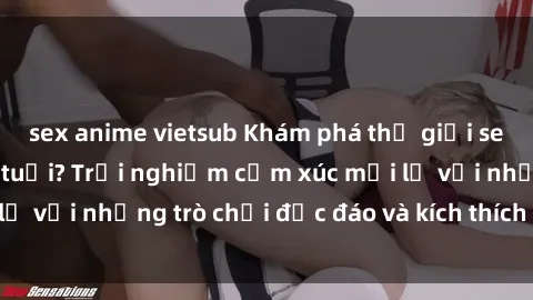 sex anime vietsub Khám phá thế giới sex trực tuyến: Hơn tuổi? Trải nghiệm cảm xúc mới lạ với những trò chơi độc đáo và kích thích người lớn