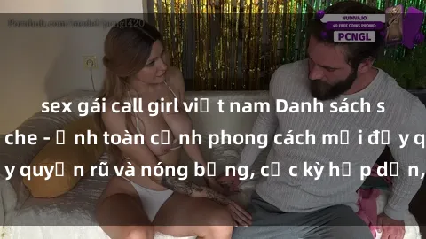 sex gái call girl việt nam Danh sách sex Việt Nam không che - Ảnh toàn cảnh phong cách mới đầy quyến rũ và nóng bỏng, cực kỳ hấp dẫn, không thể bỏ qua!