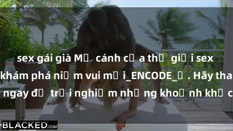 sex gái già Mở cánh cửa thế giới sex MILF Việt Nam để khám phá niềm vui mới_ENCODE_. Hãy tham gia ngay để trải nghiệm những khoảnh khắc đầy kích thích và đam mê.