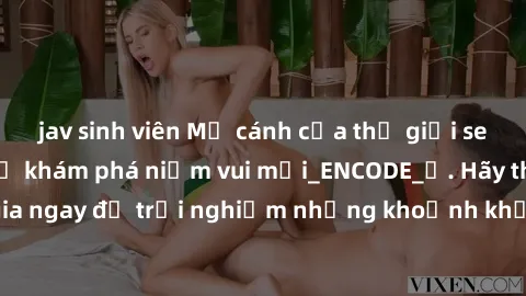 jav sinh viên Mở cánh cửa thế giới sex MILF Việt Nam để khám phá niềm vui mới_ENCODE_. Hãy tham gia ngay để trải nghiệm những khoảnh khắc đầy kích thích và đam mê.