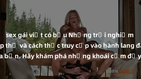 sex gái việt có bầu Những trải nghiệm mới lạ với sex tập thể và cách thức truy cập vào hành lang đam mê của bạn. Hãy khám phá những khoái cảm đầy kích thích với tập thể hấp dẫn!
