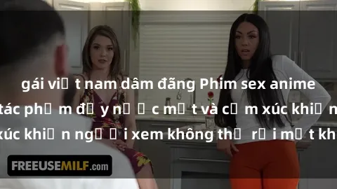gái việt nam dâm đãng Phim sex anime đỉnh cao: Những tác phẩm đầy nước mắt và cảm xúc khiến người xem không thể rời mắt khỏi màn hình