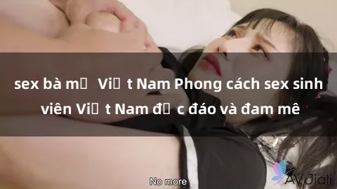 sex bà mẹ Việt Nam Phong cách sex sinh viên Việt Nam độc đáo và đam mê